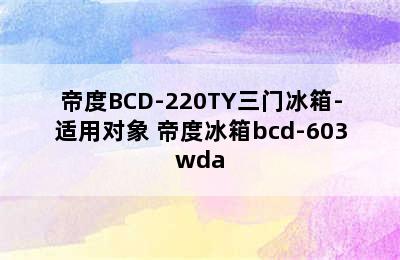 帝度BCD-220TY三门冰箱-适用对象 帝度冰箱bcd-603wda